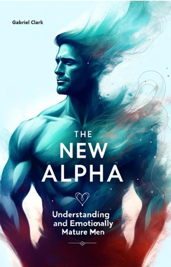 The New Alpha: Understanding and Attracting Emotionally Mature Men