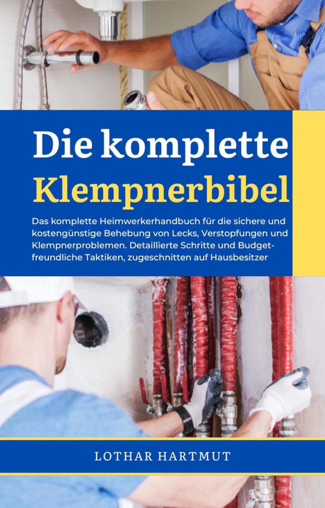 Die komplette Klempnerbibel: Das komplette Heimwerkerhandbuch für die sichere und kostengünstige Behebung von Lecks Verstopfungen und Klempnerproblemen