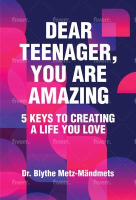 Dear Teenager You Are Amazing 5 Keys to Creating a Life You Love
