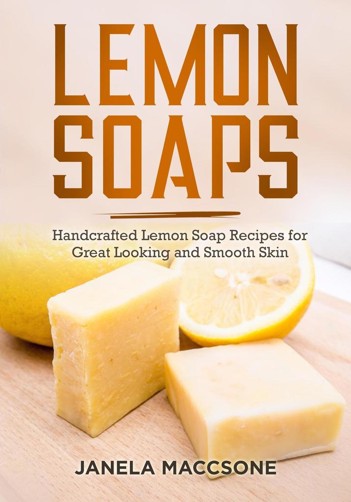 Lemon Soaps Handcrafted Lemon Soap Recipes for Great Looking and Smooth Skin (Homemade Lemon Soaps #10)