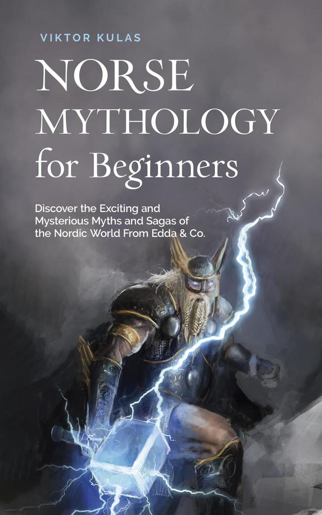 Norse Mythology for Beginners: Discover the Exciting and Mysterious Myths and Sagas of the Nordic World From Edda & Co.