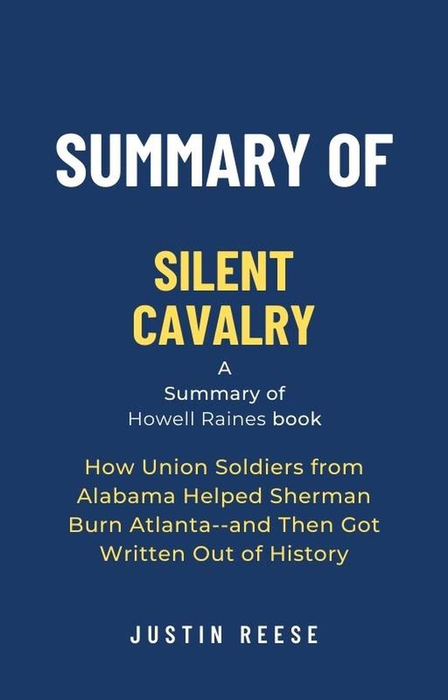 Summary of Silent Cavalry by Howell Raines: How Union Soldiers from Alabama Helped Sherman Burn Atlanta--and Then Got Written Out of History