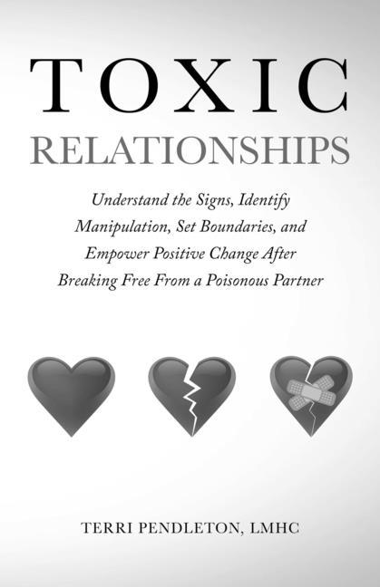 Toxic Relationships Understand the Signs Identify Manipulation Set Boundaries and Empower Positive Change After Breaking Free From a Poisonous Partner