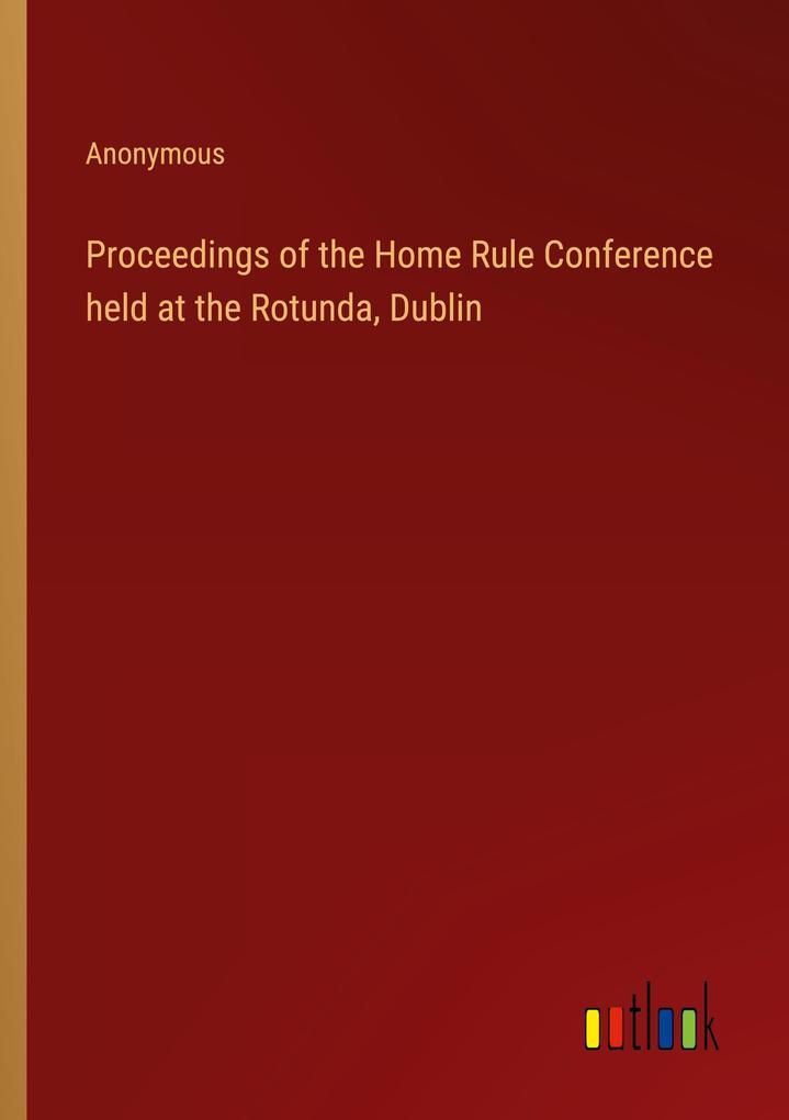 Proceedings of the Home Rule Conference held at the Rotunda Dublin