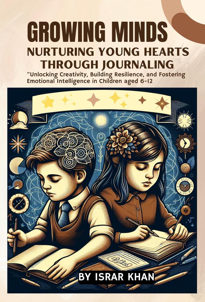 Growing Minds: Nurturing Young Hearts through Journaling Unlocking Creativity Building Resilience and Fostering Emotional Intelligence in Children aged 6-12