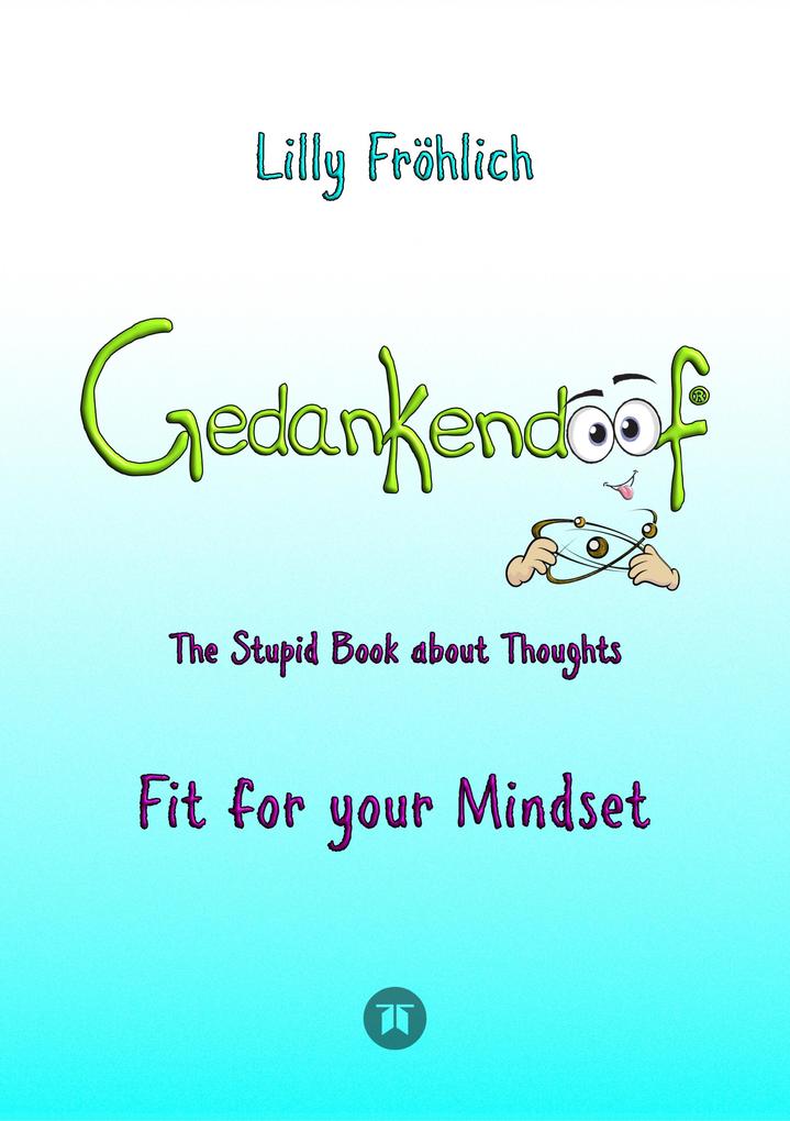 Gedankendoof - The Stupid Book about Thoughts -The power of thoughts: How to break through negative thought and emotional patterns clear out your thoughts build self-esteem and create a happy life