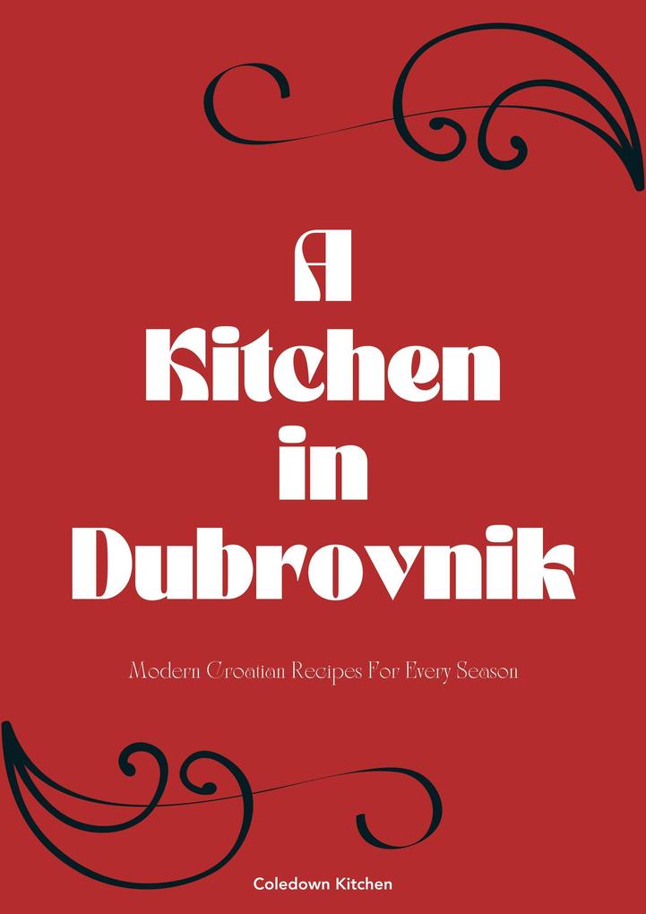 A Kitchen in Dubrovnik: Modern Croatian Recipes For Every Season