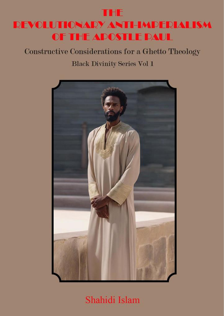 The Revolutionary Anti-Imperialism of the Apostle Paul: Constructive Considerations for a Ghetto Theology Black Divinity Series Vol 1
