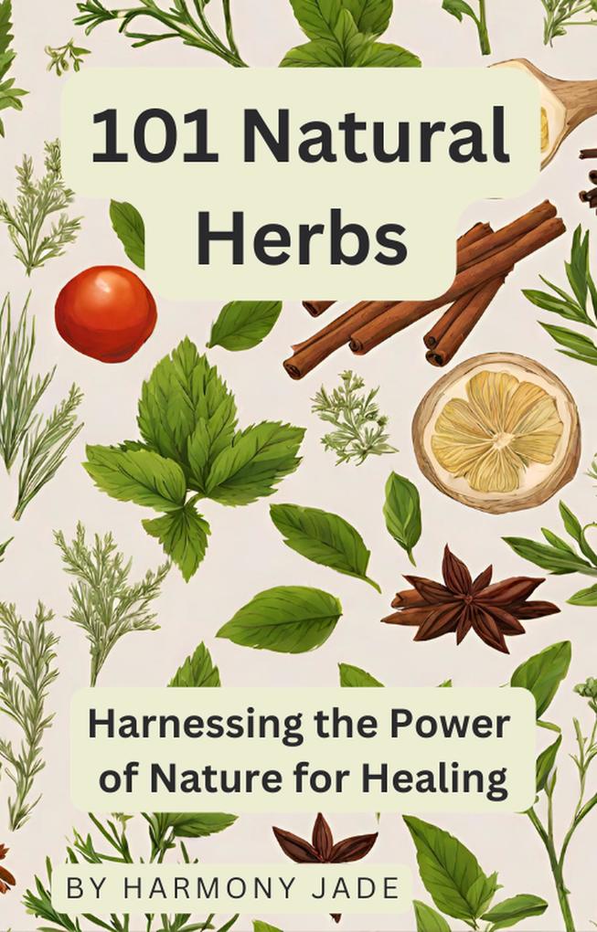 101 Natural Herbs - Harnessing the Power of Nature for Healing