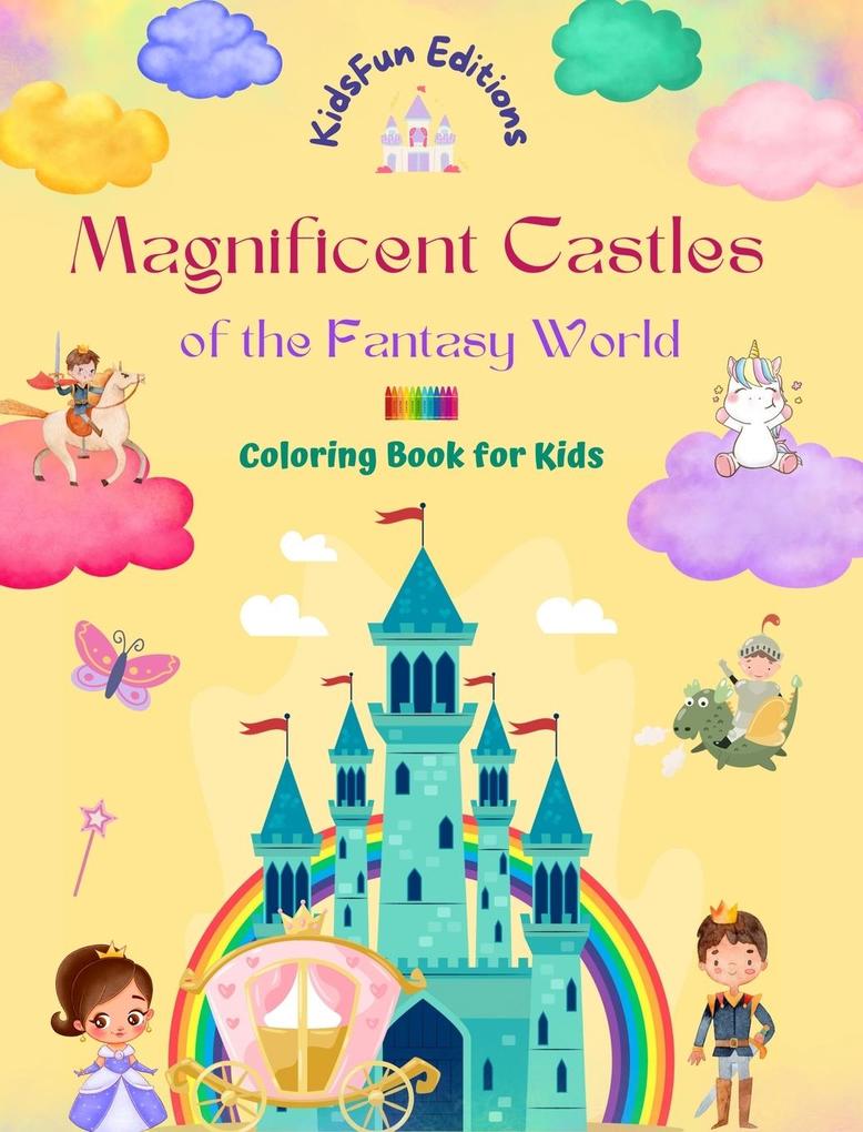 Magnificent Castles of the Fantasy World - Coloring Book for Kids - Princesses Knights Dragons Unicorns and More