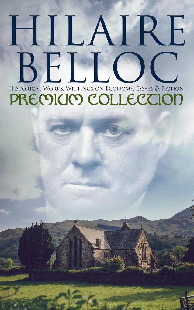Hilaire Belloc - Premium Collection: Historical Works Writings on Economy Essays & Fiction