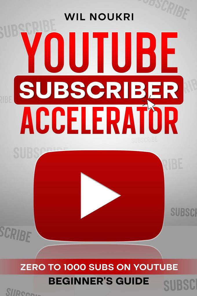 YouTube Subscriber Accelerator: Zero to 1000 Subs on YouTube Beginner‘s Guide