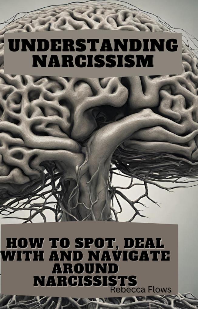 Understanding Narcissism: How to Spot Deal with and Navigate Around Narcissists