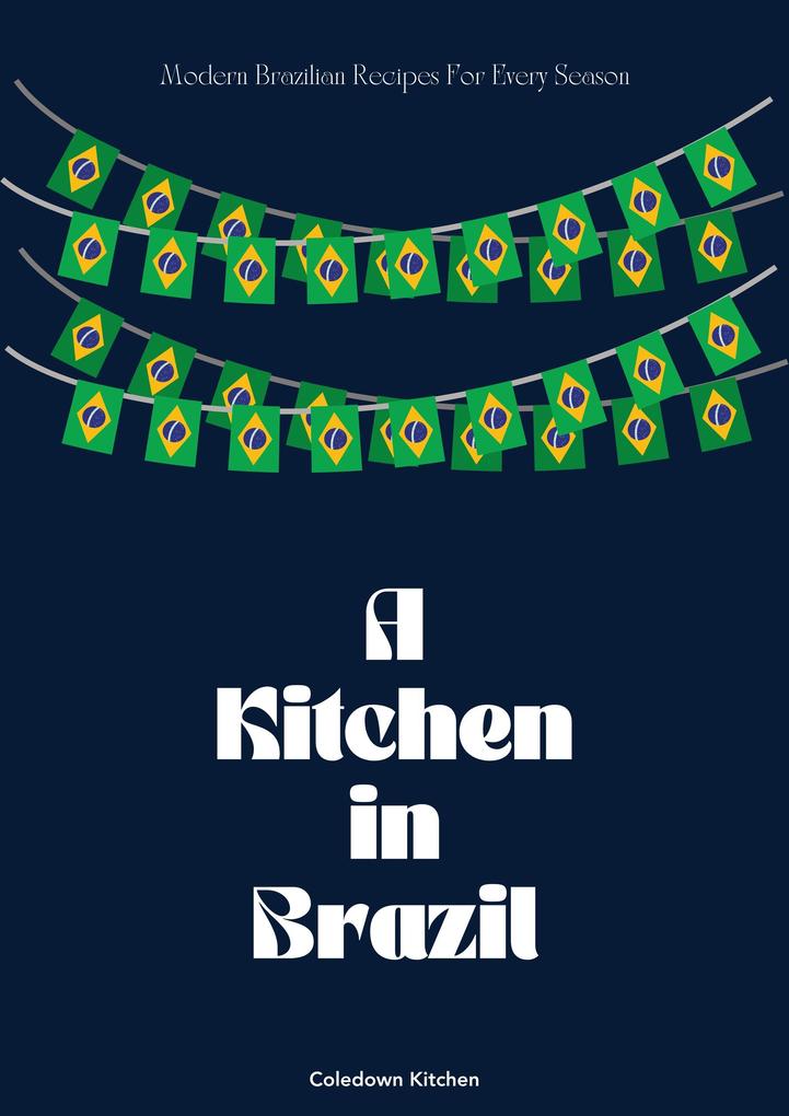 A Kitchen in Brazil: Modern Brazilian Recipes For Every Season