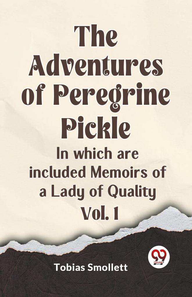The Adventures of Peregrine Pickle In which are included Memoirs of a Lady of Quality Vol. 1