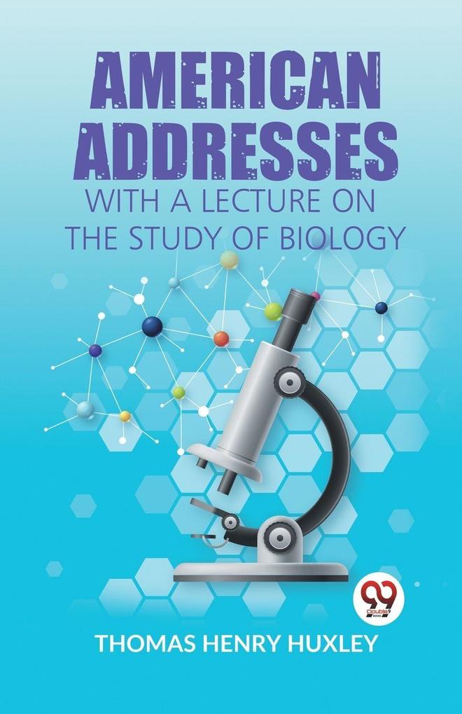 American Addresses With A Lecture On The Study Of Biology