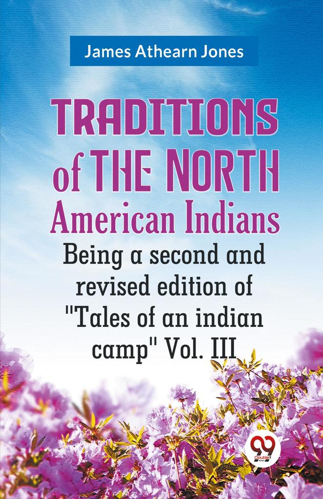 Traditions of the North American Indians Being a second and revised edition of Tales of an indian camp Vol. III