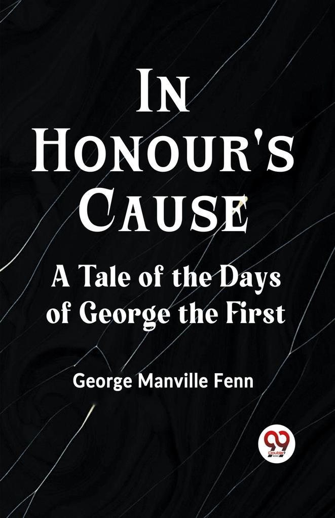 In Honour's Cause A Tale of the Days of George the First