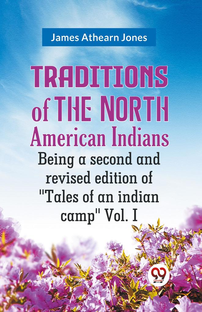 Traditions of the North American Indians Being a second and revised edition of 'Tales of an indian camp' Vol. I