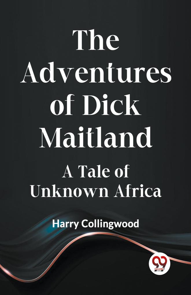 The Adventures of Dick Maitland A Tale of Unknown Africa