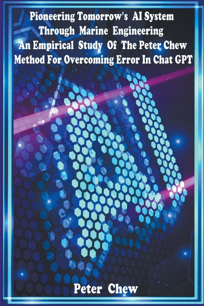 Pioneering Tomorrow‘s AI System Through Marine Engineering An Empirical Study Of The Peter Chew Method For Overcoming Error In Chat GPT