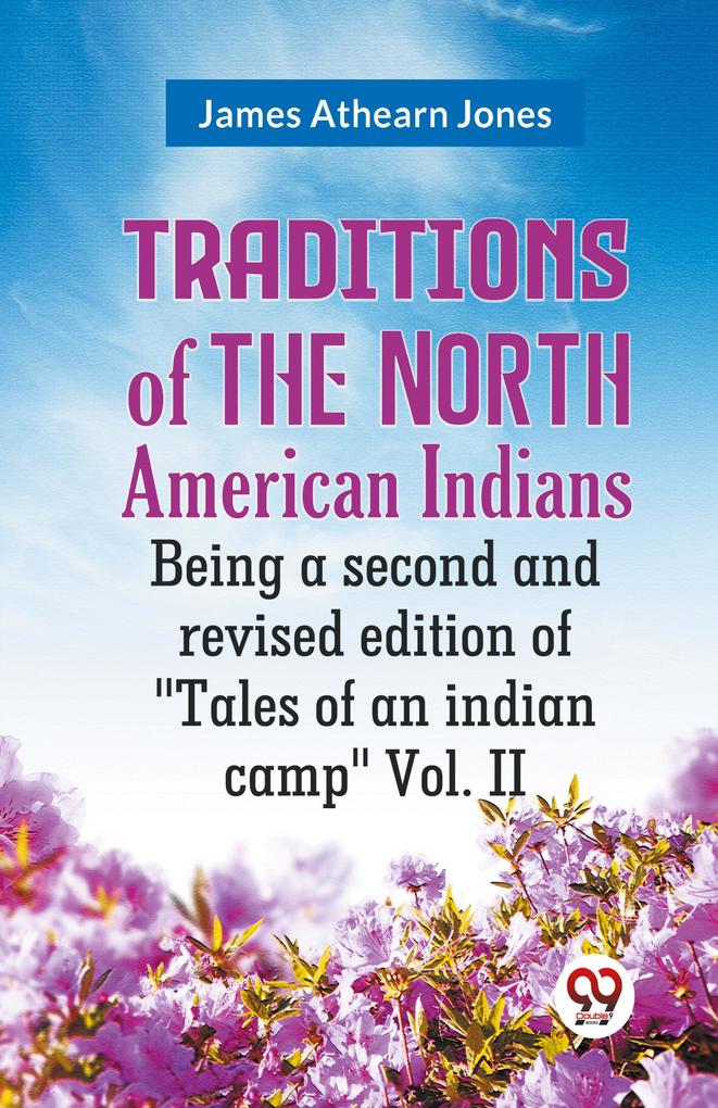 Traditions of the North American Indians Being a second and revised edition of 'Tales of an indian camp' Vol. II