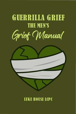 Guerrilla Grief The Men‘e Grief Manual