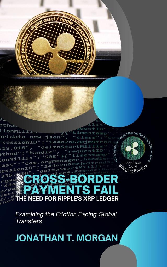 Where Cross-Border Payments Fail: The Need for Ripple‘s XRP Ledger: Examining the Friction Facing Global Transfers (Bridging Borders: XRP‘s Vision for Faster Efficient Worldwide Transactions #1)