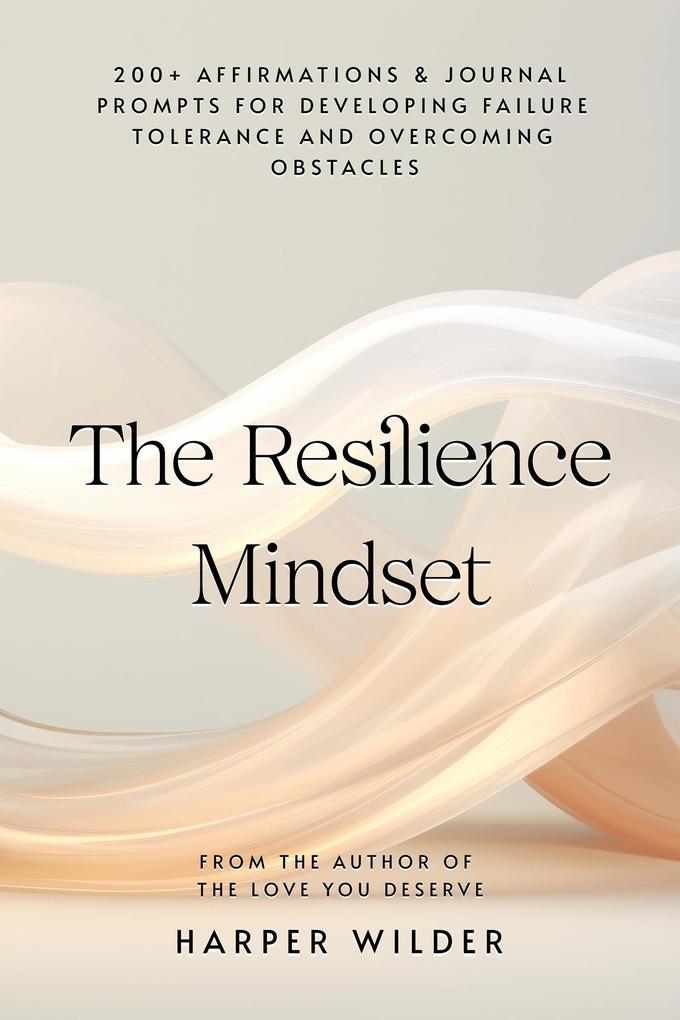 The Resilience Mindset: 200+ Affirmations & Journal Prompts for Developing Failure Tolerance and Overcoming Obstacles (A Mindset Reset #1)