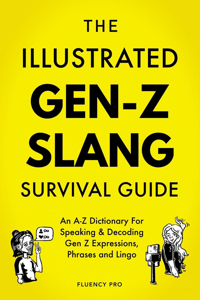 The Illustrated Gen-Z Survival Guide: An A-Z Dictionary For Speaking & Decoding Gen Z Expressions Phrases and Lingo