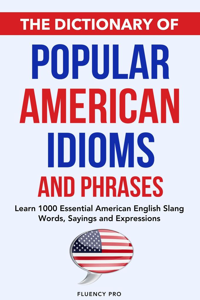 The Dictionary of Popular American Idioms & Phrases: Learn 1000 Essential American English Slang Words Sayings and Expressions