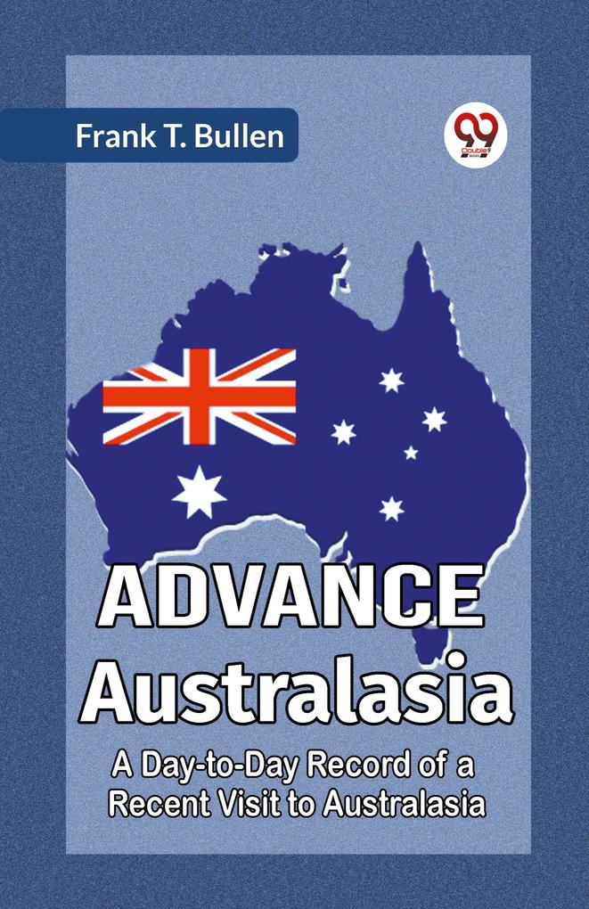 Advance Australasia A Day-to-Day Record of a Recent Visit to Australasia