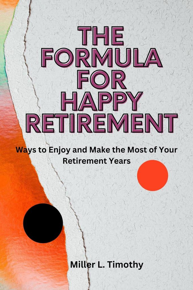 The Formula for Happy Retirement : Ways to Enjoy and Make the Most of Your Retirement Years
