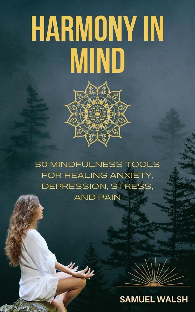 Harmony in Mind 50 Mindfulness Tools for Healing Anxiety Depression Stress and Pain