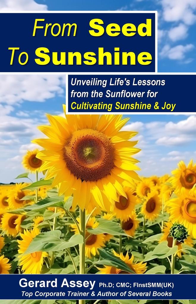 From Seed To Sunshine: Unveiling Life‘s Lessons from the Sunflower for Cultivating Sunshine & Joy