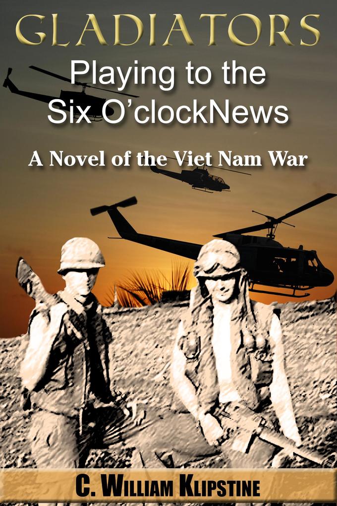 Gladiators Playing to the Six O‘Clock News a Novel of the Viet Nam War