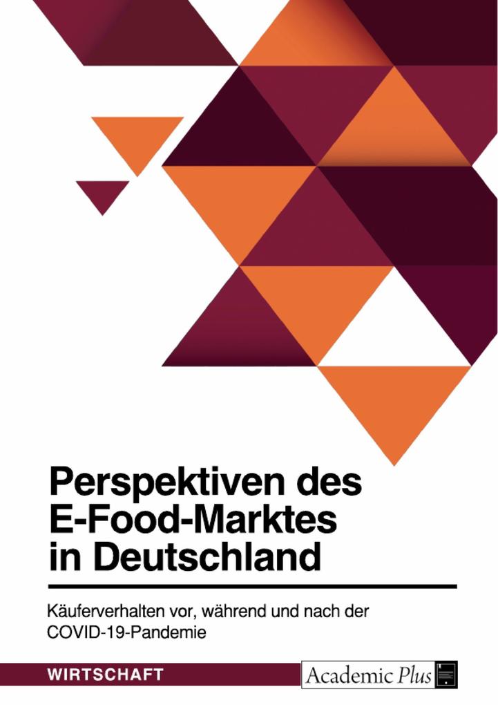 Perspektiven des E-Food-Marktes in Deutschland. Käuferverhalten vor während und nach der COVID-19-Pandemie