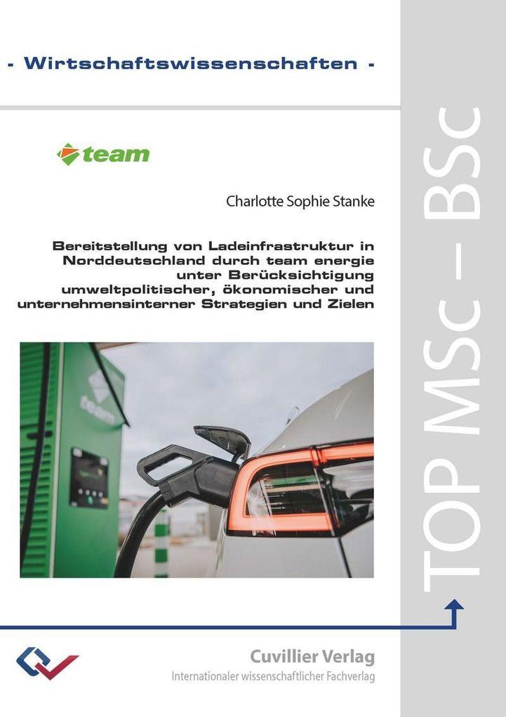 Bereitstellung von Ladeinfrastruktur in Norddeutschland durch team energie unter Berücksichtigung umweltpolitischer ökonomischer und unternehmensinterner Strategien und Zielen