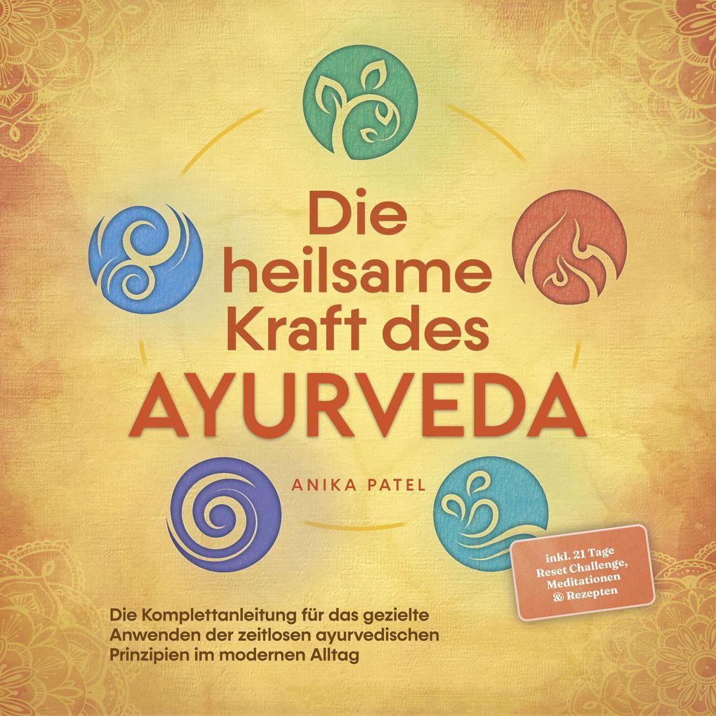 Die heilsame Kraft des Ayurveda: Die Komplettanleitung für das gezielte Anwenden der zeitlosen ayurvedischen Prinzipien im modernen Alltag - inkl. 21 Tage Reset Challenge Meditationen & Rezepten