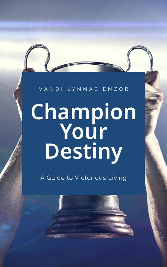 Champion Your Destiny: A Guide for Victorious Living