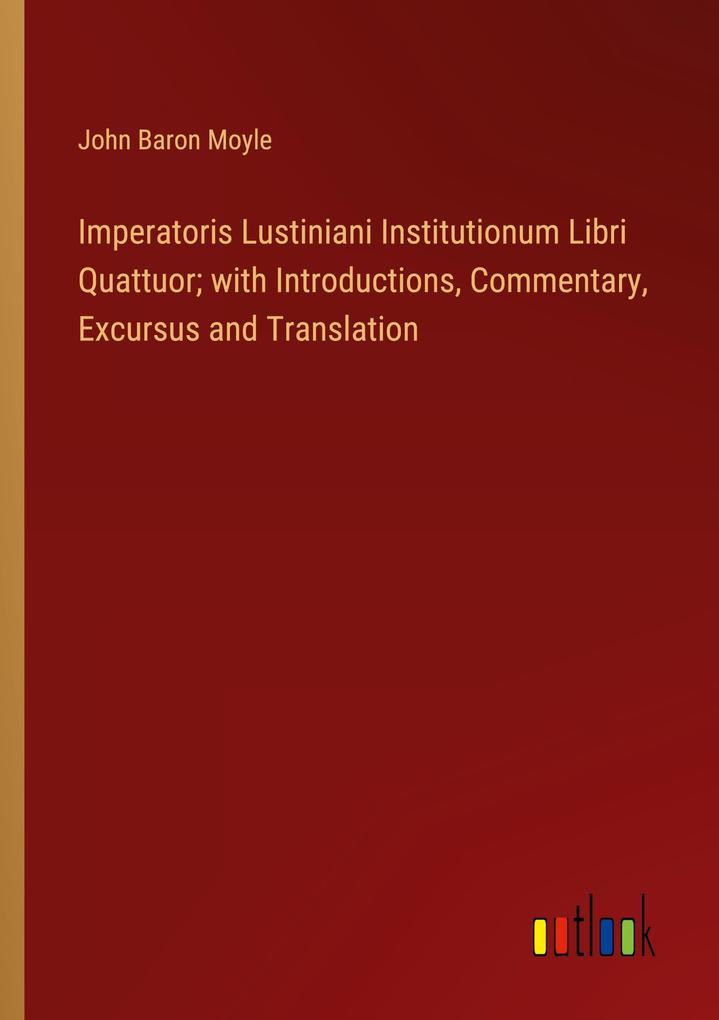 Imperatoris Lustiniani Institutionum Libri Quattuor; with Introductions Commentary Excursus and Translation