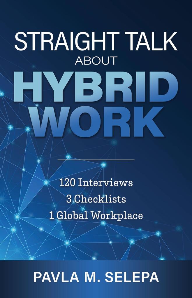 Straight Talk About Hybrid Work: 120 Interviews 3 Checklists 1 Global Workplace