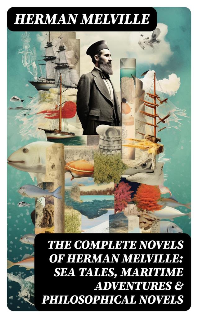 The Complete Novels of Herman Melville: Sea Tales Maritime Adventures & Philosophical Novels