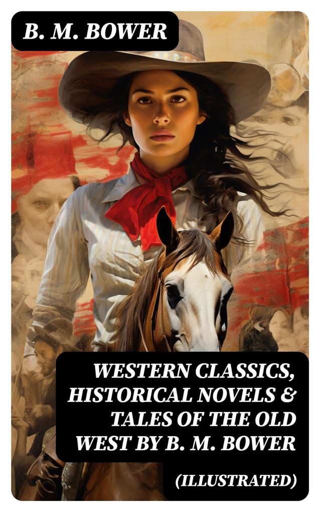 Western Classics Historical Novels & Tales of the Old West by B. M. Bower (Illustrated)