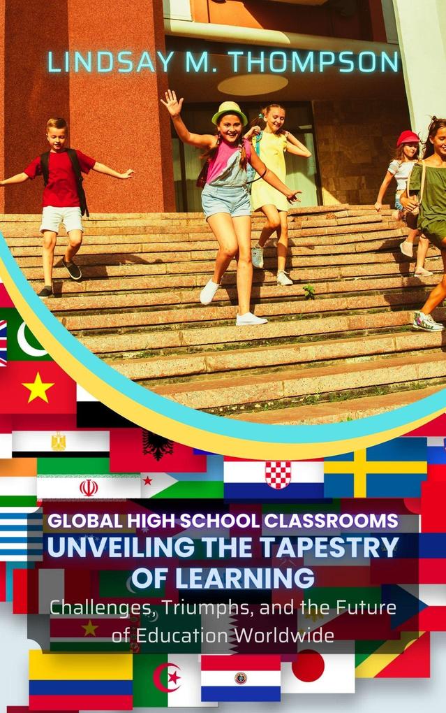 Global High School Classrooms: Unveiling the Tapestry of Learning: Challenges Triumphs and the Future of Education Worldwide