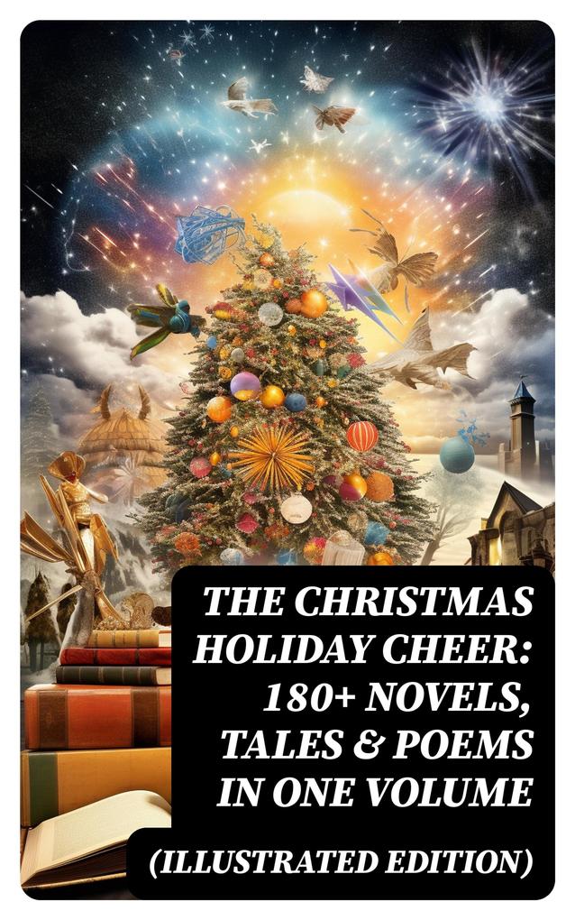 The Christmas Holiday Cheer: 180+ Novels Tales & Poems in One Volume (Illustrated Edition)