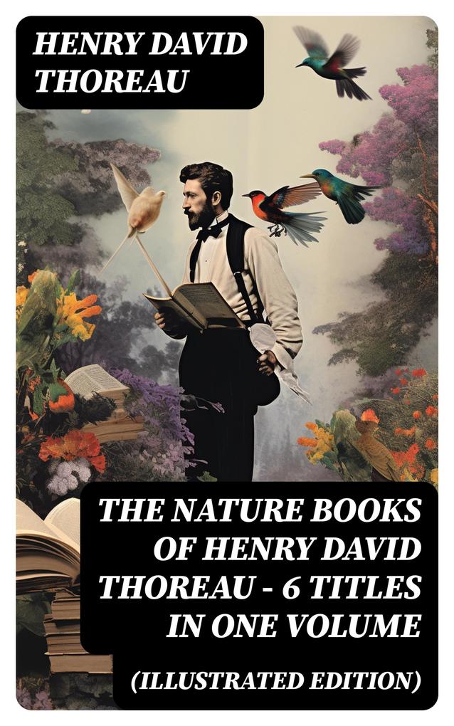 The Nature Books of Henry David Thoreau - 6 Titles in One Volume (Illustrated Edition)