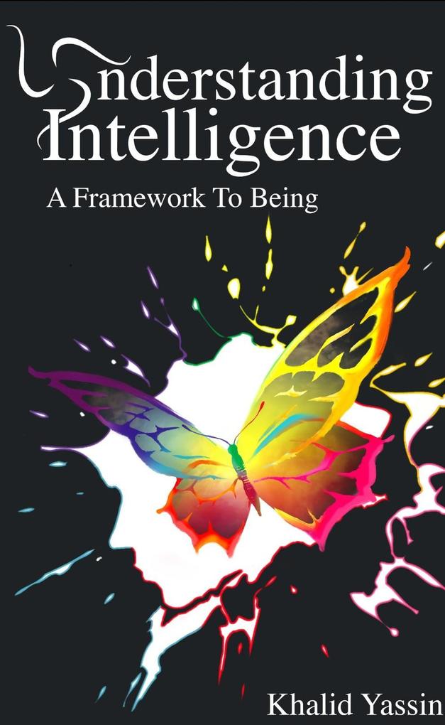 Understanding Intelligence: A Framework To Being