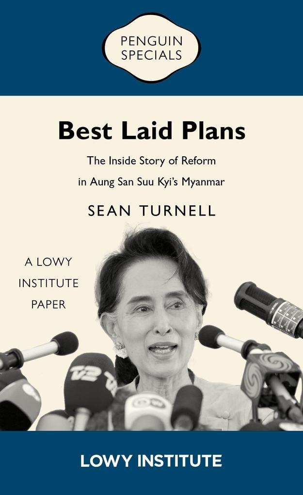 Best Laid Plans: A Lowy Institute Paper: Penguin Special: The Inside Story of Reform in Aung San Suu Kyi‘s Myanmar
