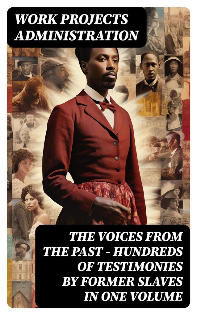 The Voices From The Past - Hundreds of Testimonies by Former Slaves In One Volume